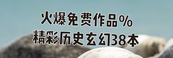 火爆免费作品%精彩历史玄幻38本